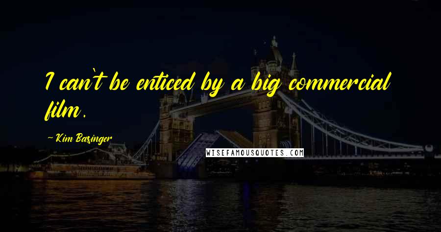 Kim Basinger Quotes: I can't be enticed by a big commercial film.
