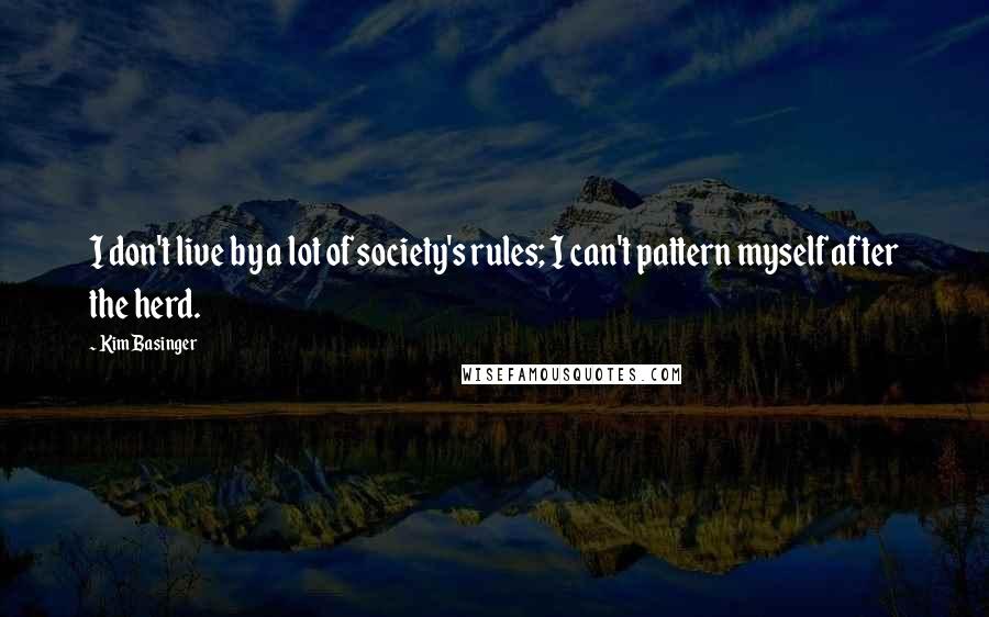 Kim Basinger Quotes: I don't live by a lot of society's rules; I can't pattern myself after the herd.