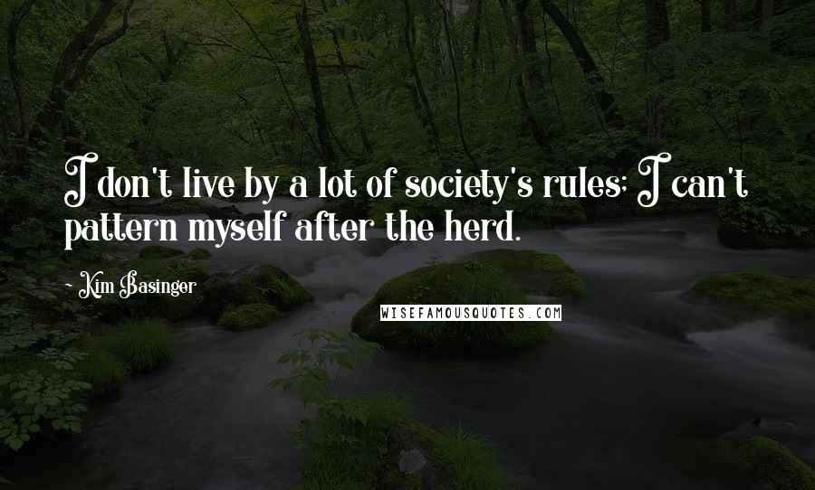 Kim Basinger Quotes: I don't live by a lot of society's rules; I can't pattern myself after the herd.