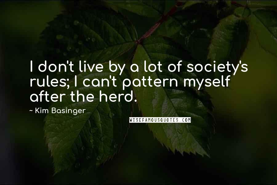 Kim Basinger Quotes: I don't live by a lot of society's rules; I can't pattern myself after the herd.