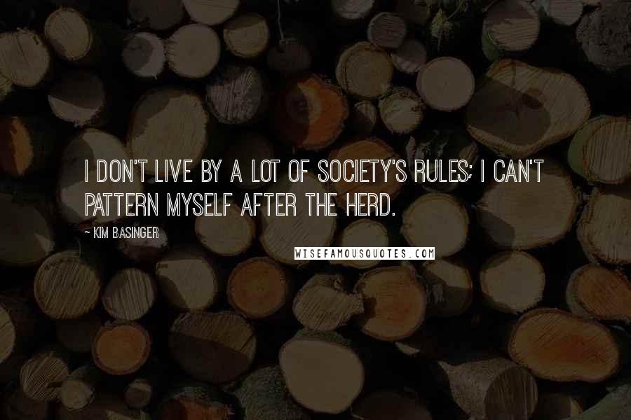 Kim Basinger Quotes: I don't live by a lot of society's rules; I can't pattern myself after the herd.