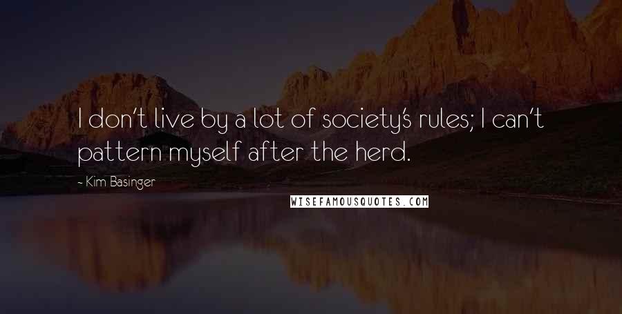 Kim Basinger Quotes: I don't live by a lot of society's rules; I can't pattern myself after the herd.