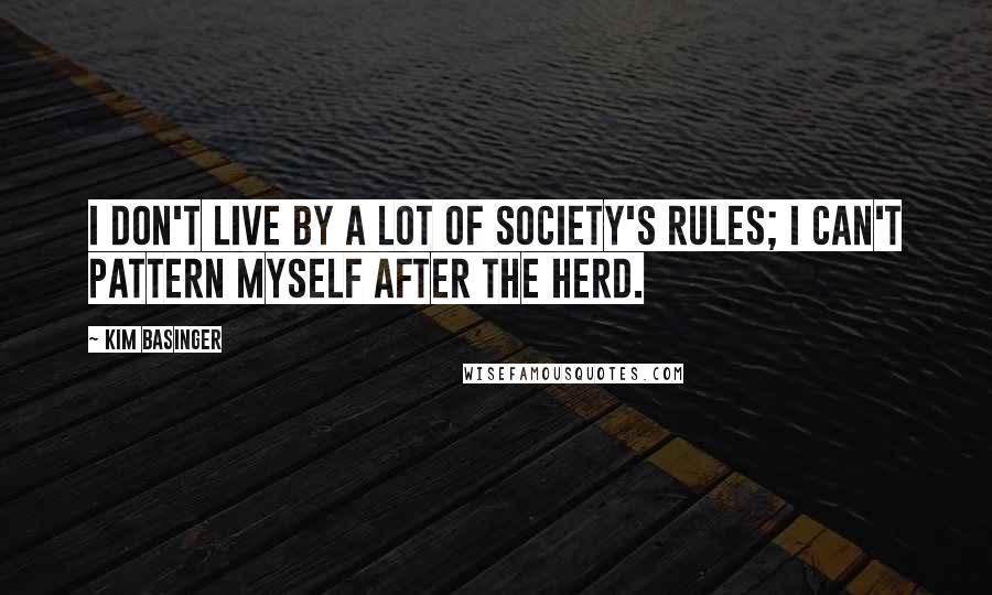 Kim Basinger Quotes: I don't live by a lot of society's rules; I can't pattern myself after the herd.