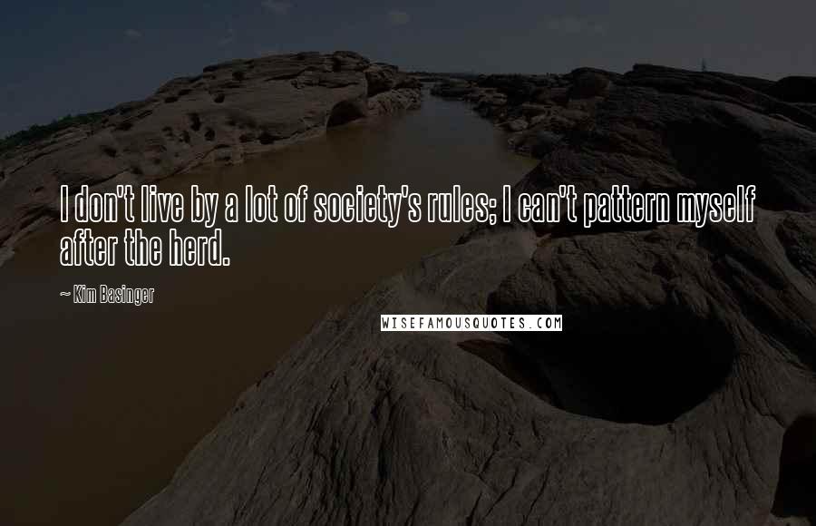 Kim Basinger Quotes: I don't live by a lot of society's rules; I can't pattern myself after the herd.