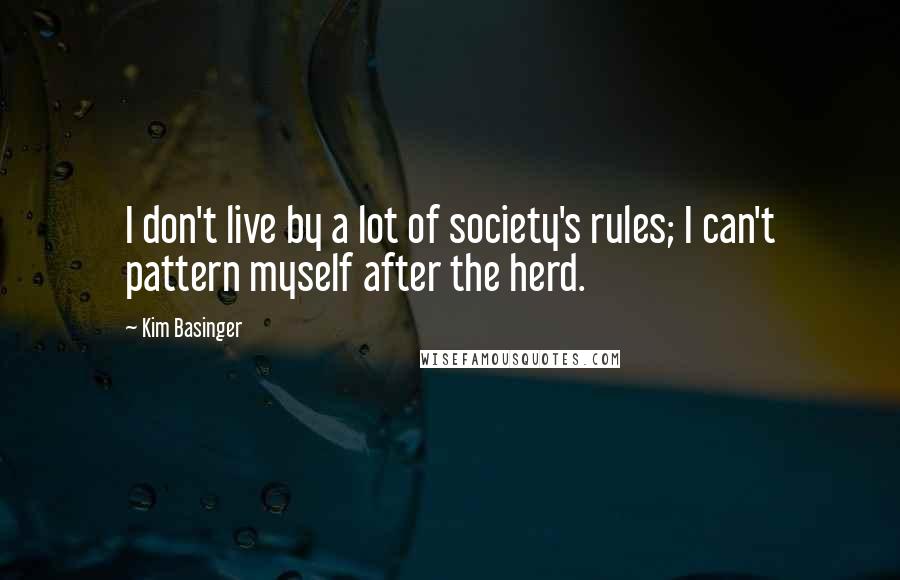 Kim Basinger Quotes: I don't live by a lot of society's rules; I can't pattern myself after the herd.