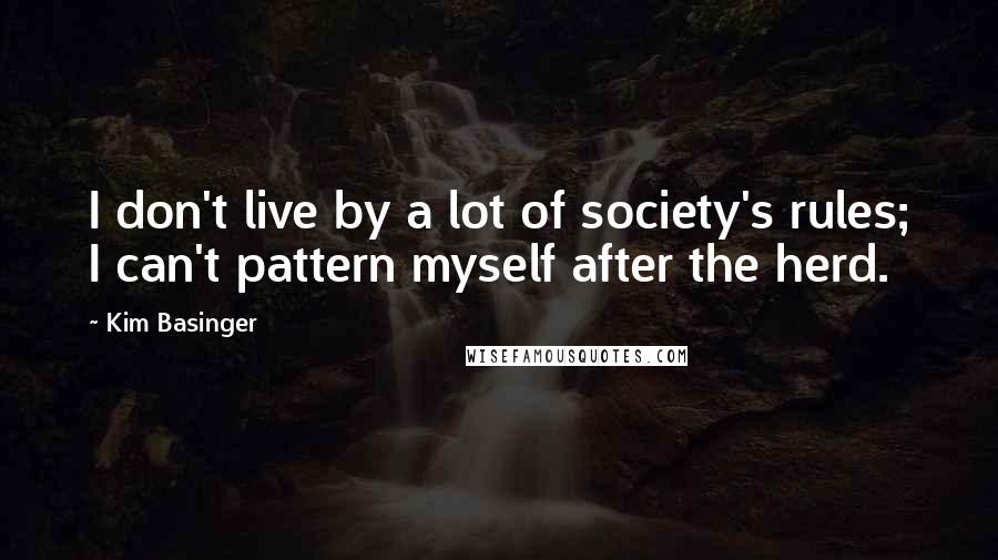 Kim Basinger Quotes: I don't live by a lot of society's rules; I can't pattern myself after the herd.