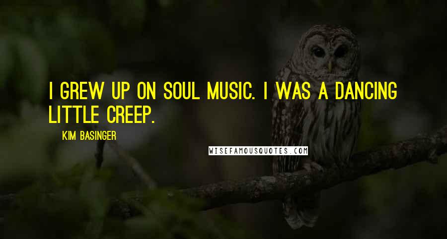 Kim Basinger Quotes: I grew up on soul music. I was a dancing little creep.