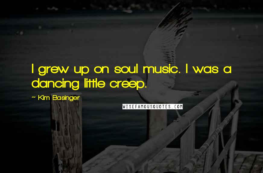 Kim Basinger Quotes: I grew up on soul music. I was a dancing little creep.