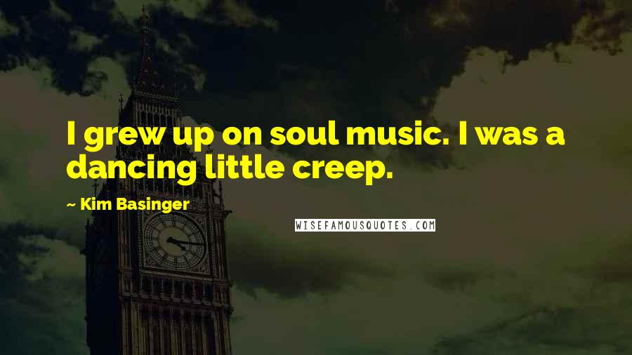 Kim Basinger Quotes: I grew up on soul music. I was a dancing little creep.