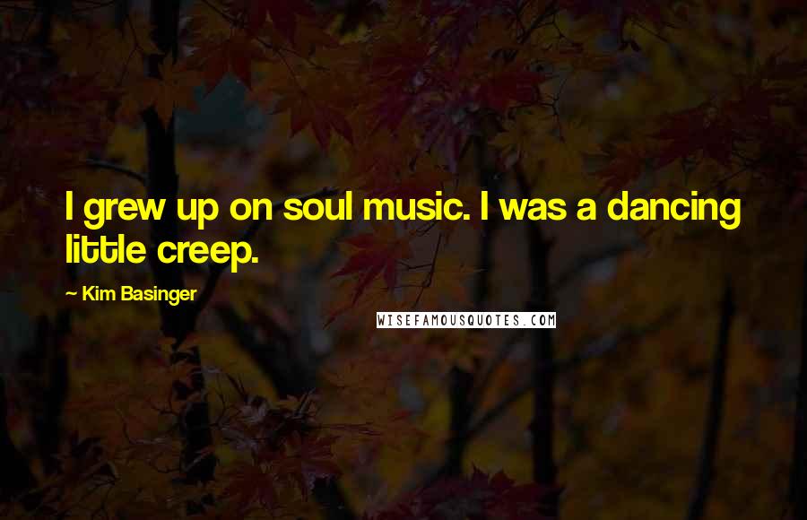 Kim Basinger Quotes: I grew up on soul music. I was a dancing little creep.