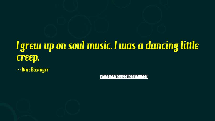 Kim Basinger Quotes: I grew up on soul music. I was a dancing little creep.