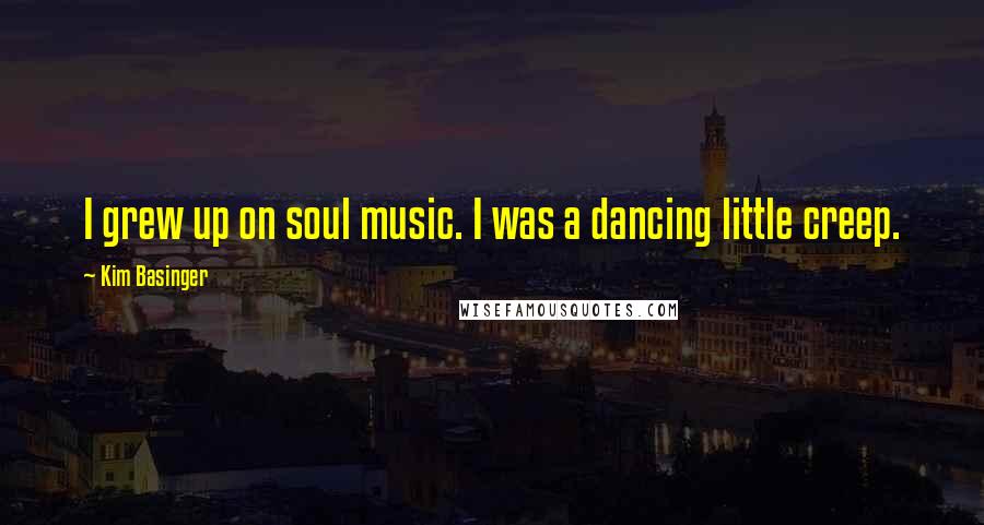 Kim Basinger Quotes: I grew up on soul music. I was a dancing little creep.