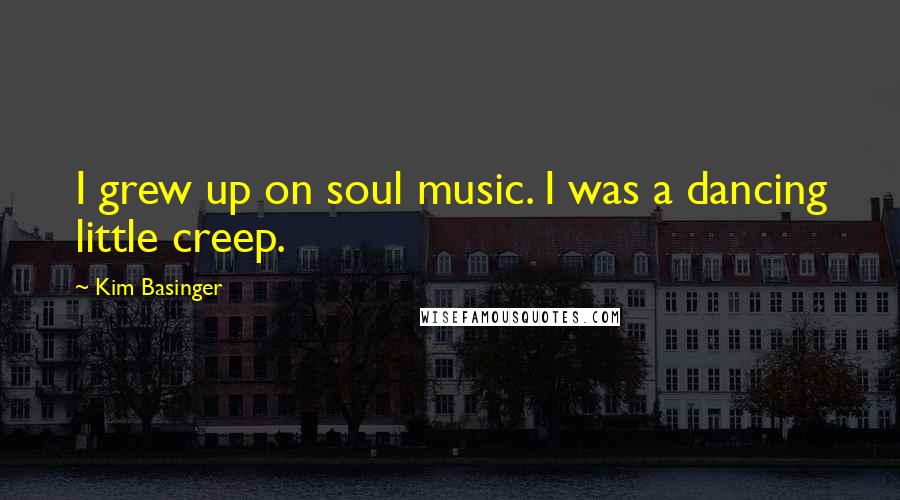 Kim Basinger Quotes: I grew up on soul music. I was a dancing little creep.