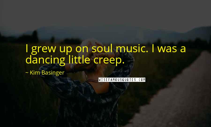 Kim Basinger Quotes: I grew up on soul music. I was a dancing little creep.