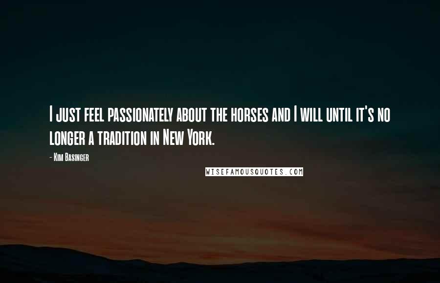 Kim Basinger Quotes: I just feel passionately about the horses and I will until it's no longer a tradition in New York.