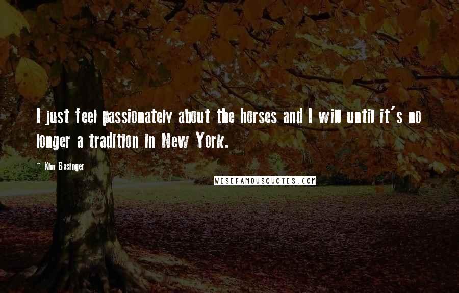 Kim Basinger Quotes: I just feel passionately about the horses and I will until it's no longer a tradition in New York.