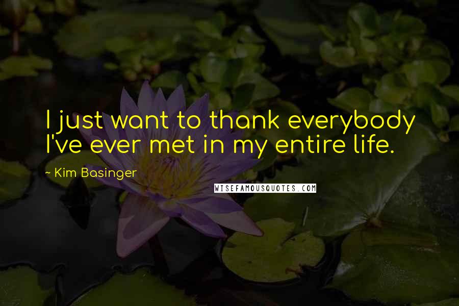 Kim Basinger Quotes: I just want to thank everybody I've ever met in my entire life.