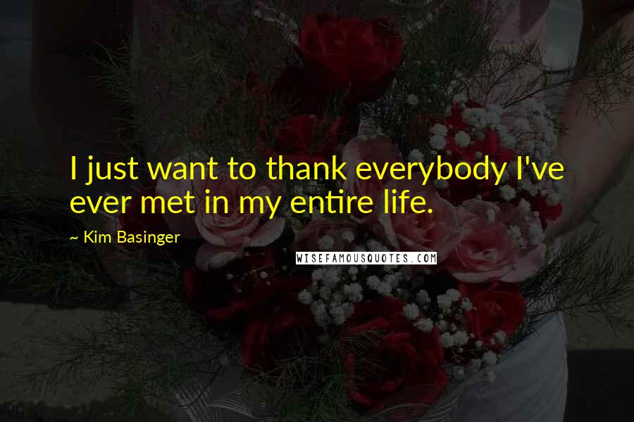 Kim Basinger Quotes: I just want to thank everybody I've ever met in my entire life.