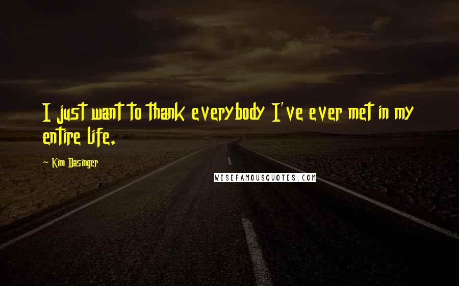 Kim Basinger Quotes: I just want to thank everybody I've ever met in my entire life.