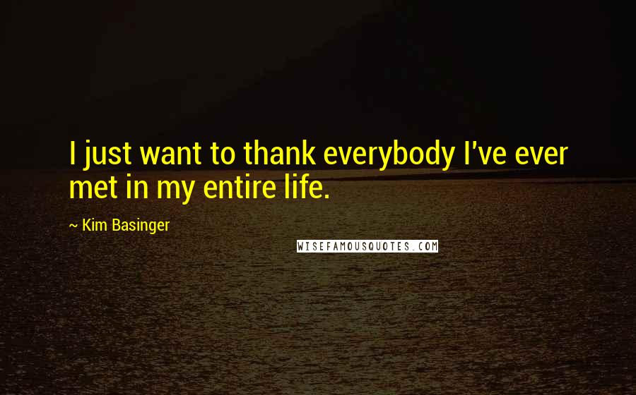 Kim Basinger Quotes: I just want to thank everybody I've ever met in my entire life.