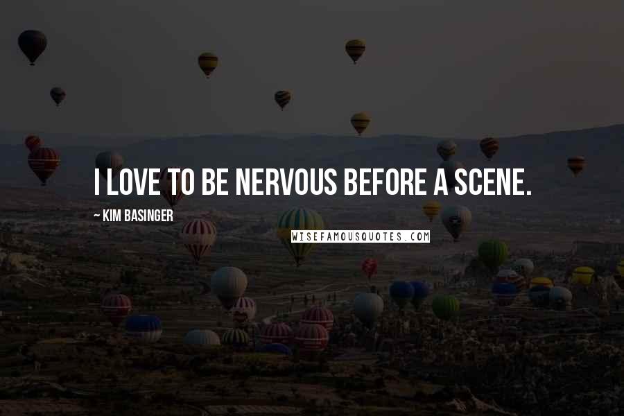Kim Basinger Quotes: I love to be nervous before a scene.