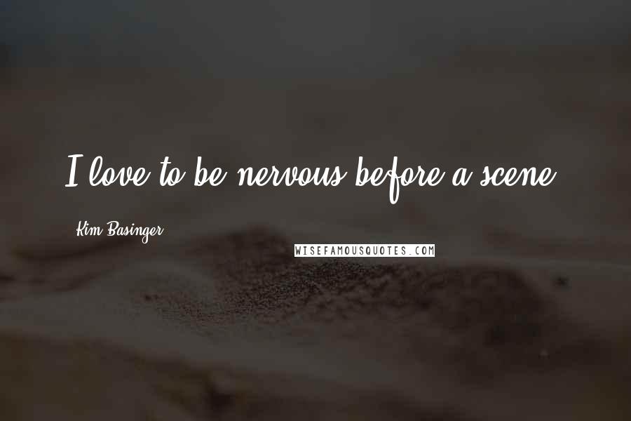 Kim Basinger Quotes: I love to be nervous before a scene.