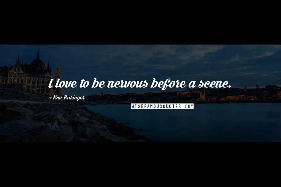 Kim Basinger Quotes: I love to be nervous before a scene.