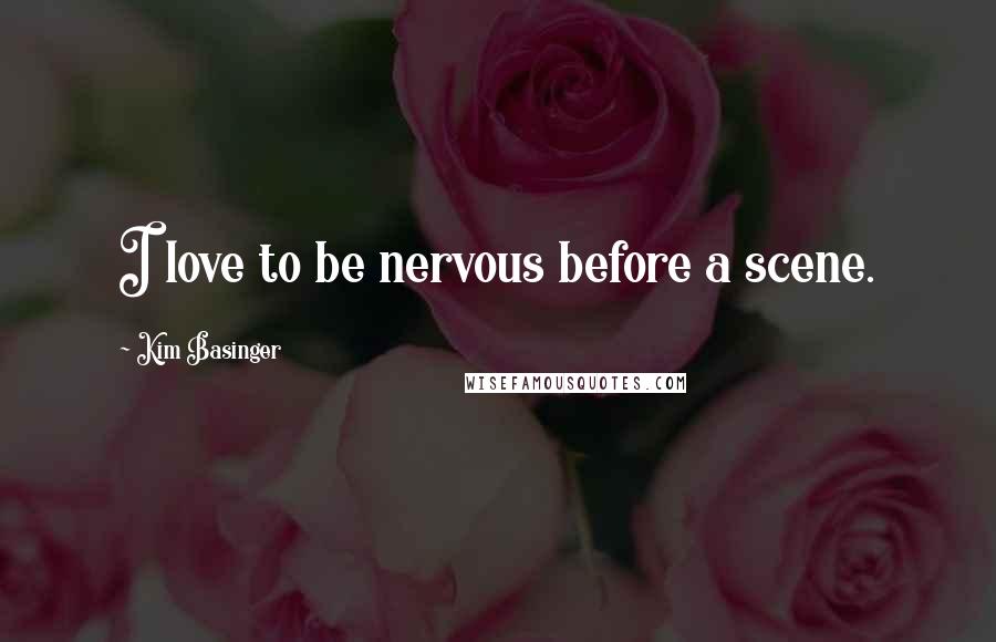 Kim Basinger Quotes: I love to be nervous before a scene.
