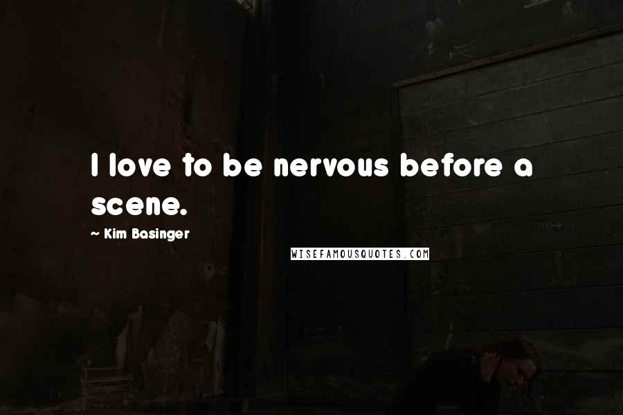 Kim Basinger Quotes: I love to be nervous before a scene.