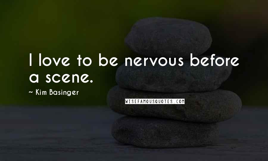 Kim Basinger Quotes: I love to be nervous before a scene.