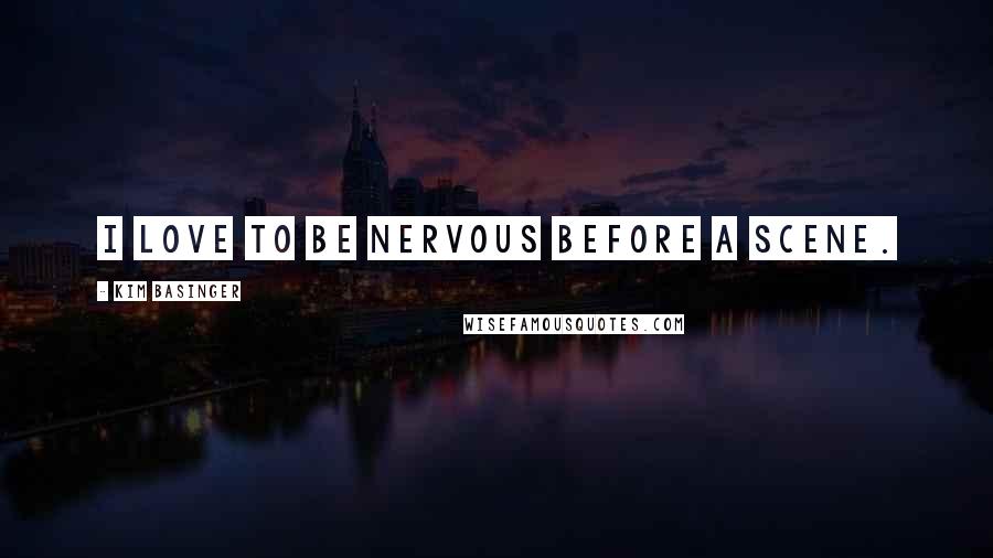 Kim Basinger Quotes: I love to be nervous before a scene.