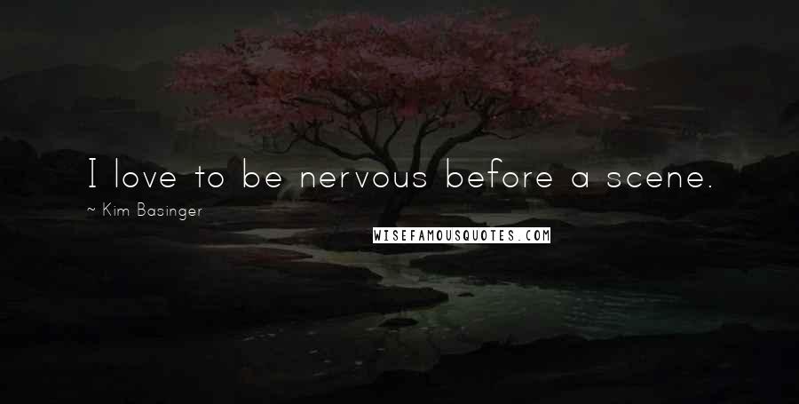 Kim Basinger Quotes: I love to be nervous before a scene.