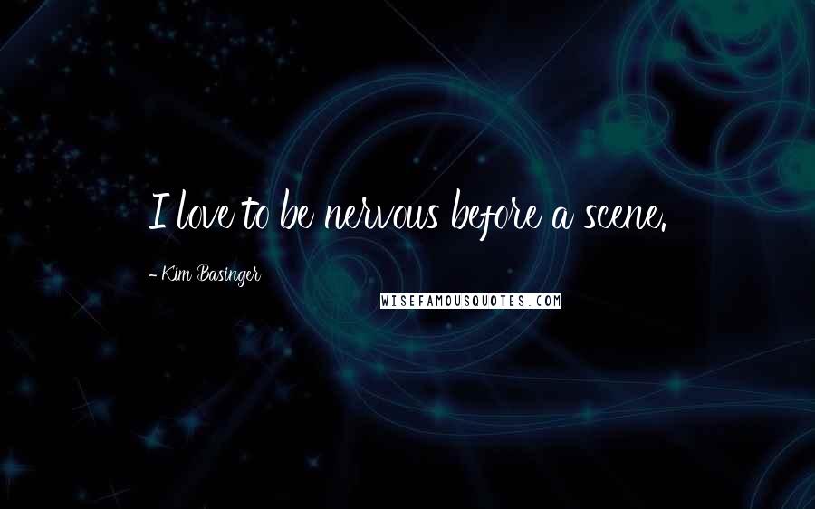 Kim Basinger Quotes: I love to be nervous before a scene.
