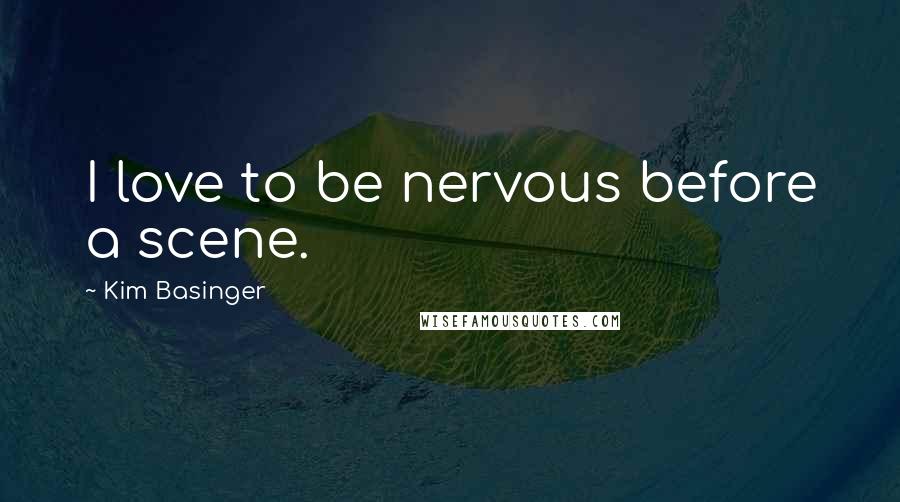 Kim Basinger Quotes: I love to be nervous before a scene.