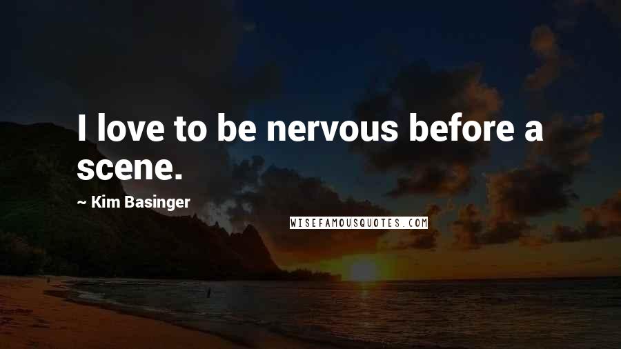 Kim Basinger Quotes: I love to be nervous before a scene.