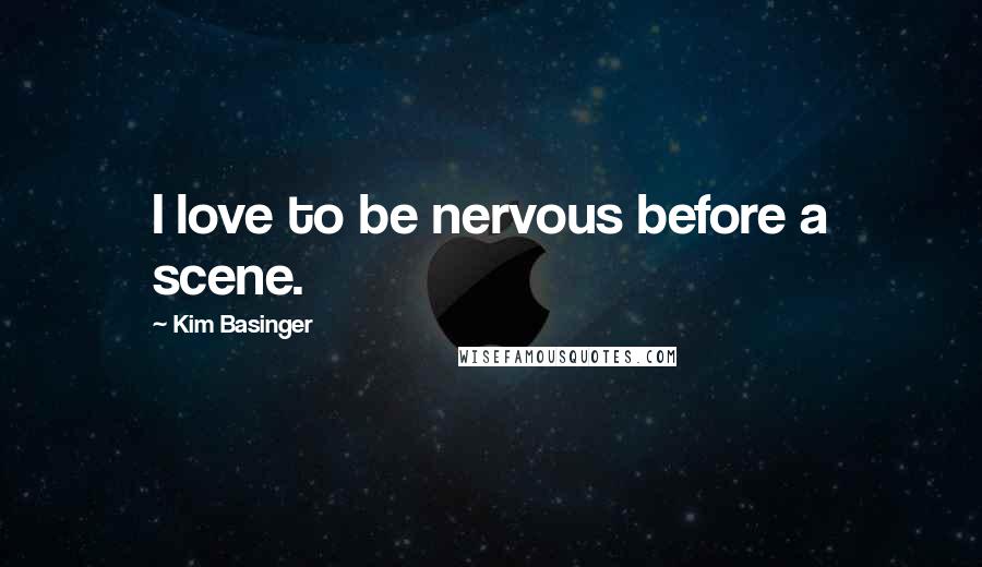 Kim Basinger Quotes: I love to be nervous before a scene.