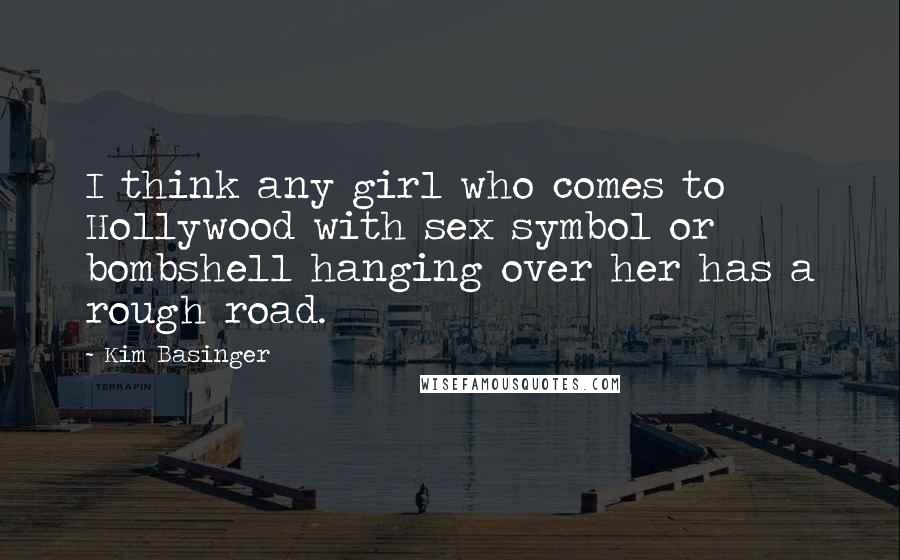 Kim Basinger Quotes: I think any girl who comes to Hollywood with sex symbol or bombshell hanging over her has a rough road.