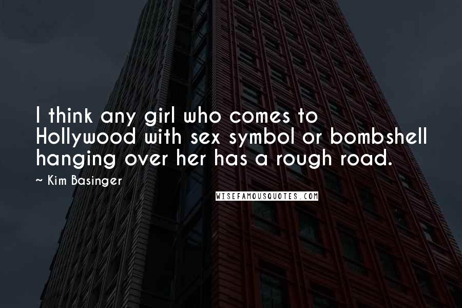 Kim Basinger Quotes: I think any girl who comes to Hollywood with sex symbol or bombshell hanging over her has a rough road.