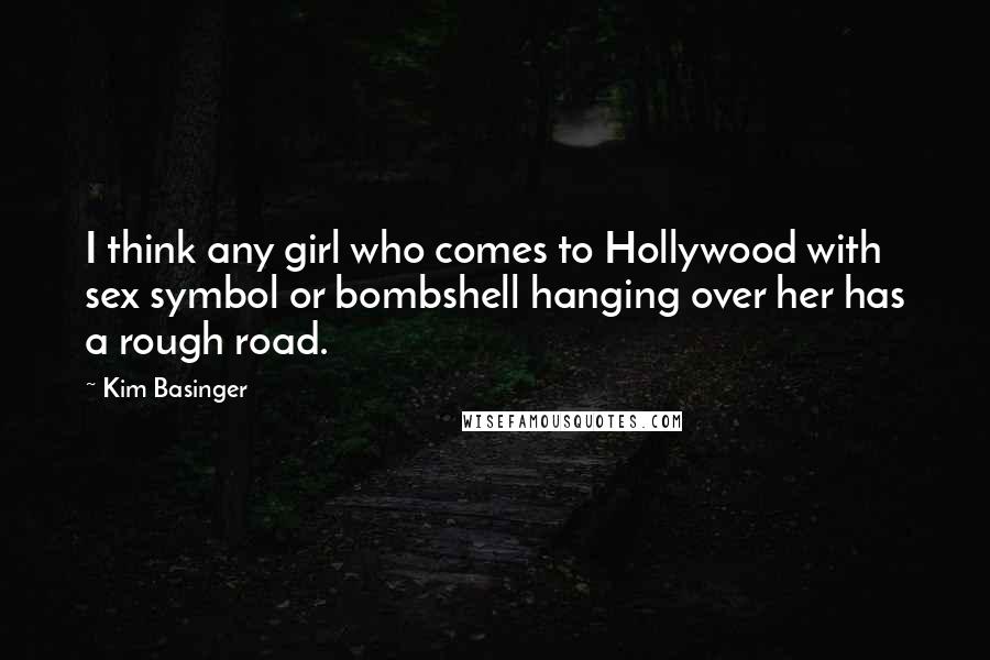 Kim Basinger Quotes: I think any girl who comes to Hollywood with sex symbol or bombshell hanging over her has a rough road.