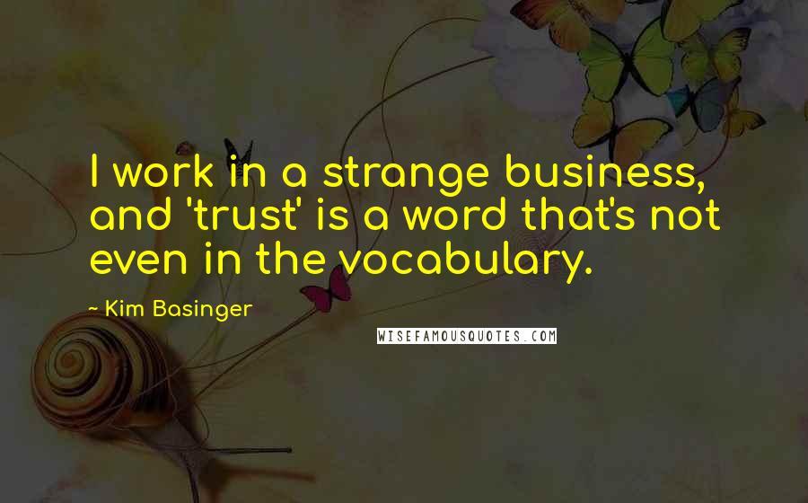 Kim Basinger Quotes: I work in a strange business, and 'trust' is a word that's not even in the vocabulary.