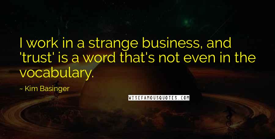 Kim Basinger Quotes: I work in a strange business, and 'trust' is a word that's not even in the vocabulary.