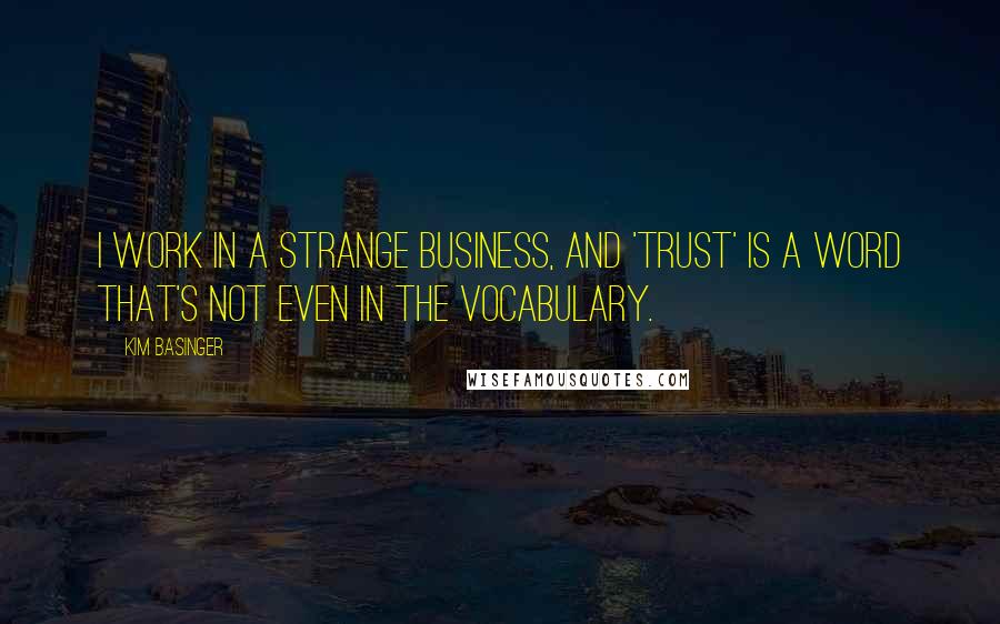 Kim Basinger Quotes: I work in a strange business, and 'trust' is a word that's not even in the vocabulary.