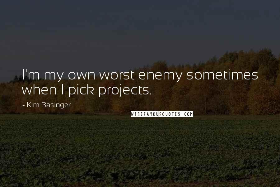 Kim Basinger Quotes: I'm my own worst enemy sometimes when I pick projects.