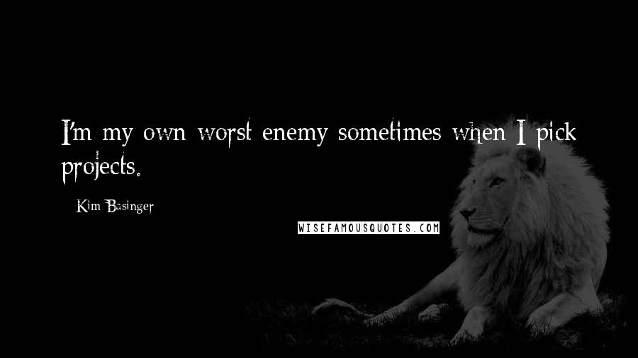 Kim Basinger Quotes: I'm my own worst enemy sometimes when I pick projects.