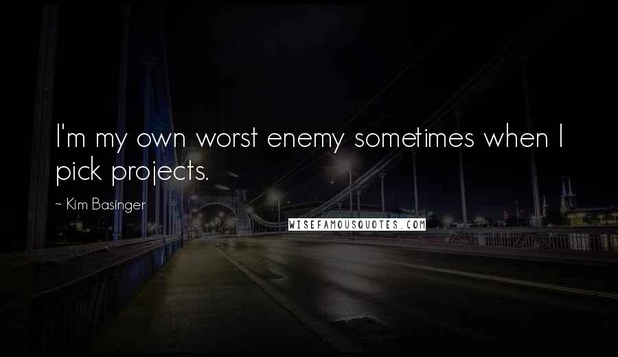 Kim Basinger Quotes: I'm my own worst enemy sometimes when I pick projects.