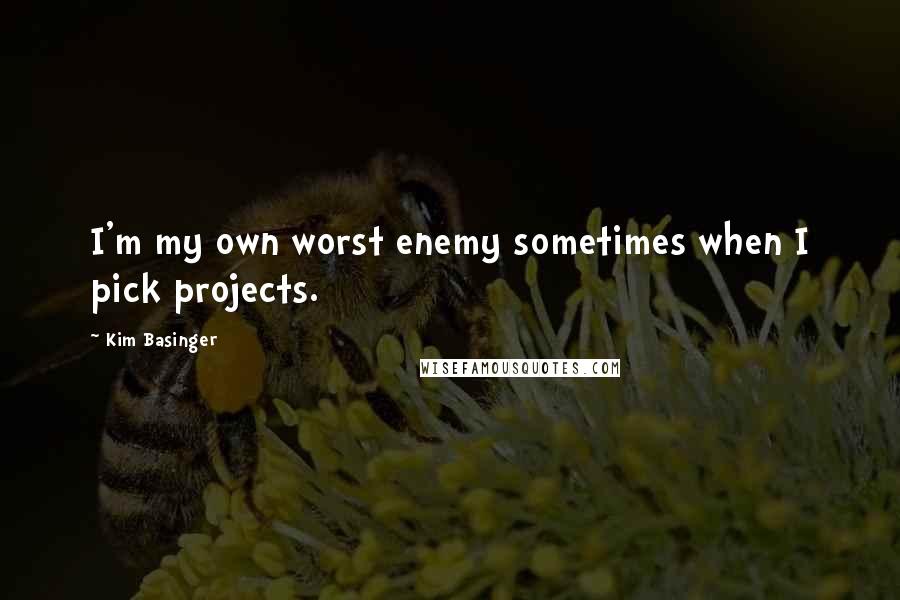 Kim Basinger Quotes: I'm my own worst enemy sometimes when I pick projects.