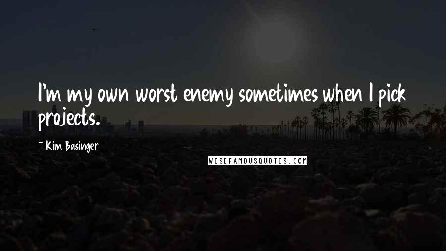 Kim Basinger Quotes: I'm my own worst enemy sometimes when I pick projects.