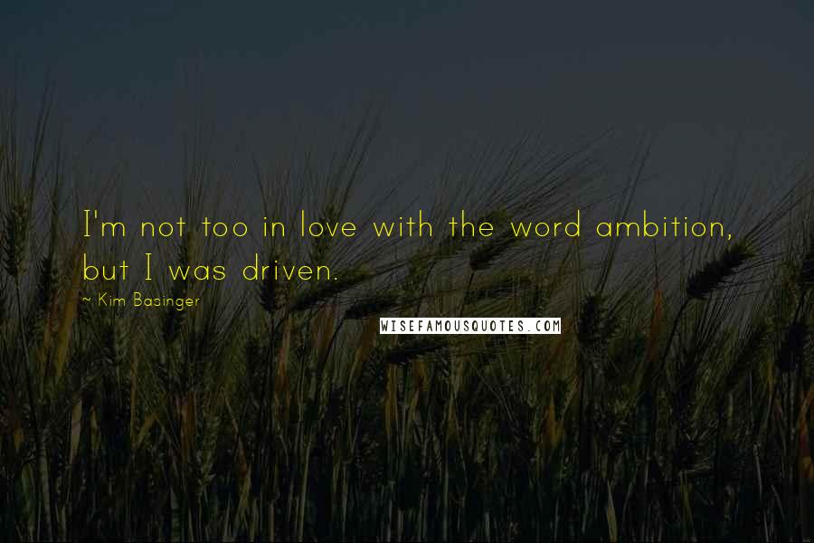 Kim Basinger Quotes: I'm not too in love with the word ambition, but I was driven.