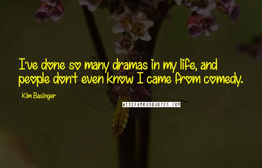 Kim Basinger Quotes: I've done so many dramas in my life, and people don't even know I came from comedy.