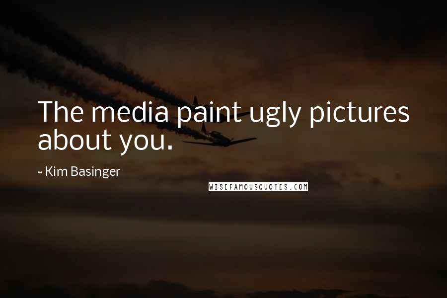 Kim Basinger Quotes: The media paint ugly pictures about you.